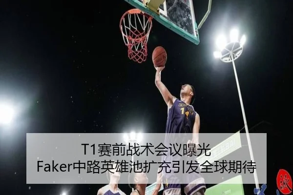 T1赛前战术会议曝光 Faker中路英雄池扩充引发全球期待